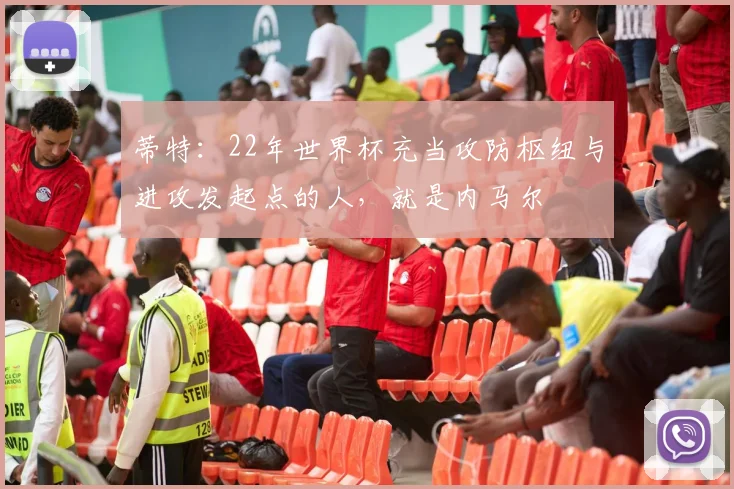 蒂特：22年世界杯充当攻防枢纽与进攻发起点的人，就是内马尔