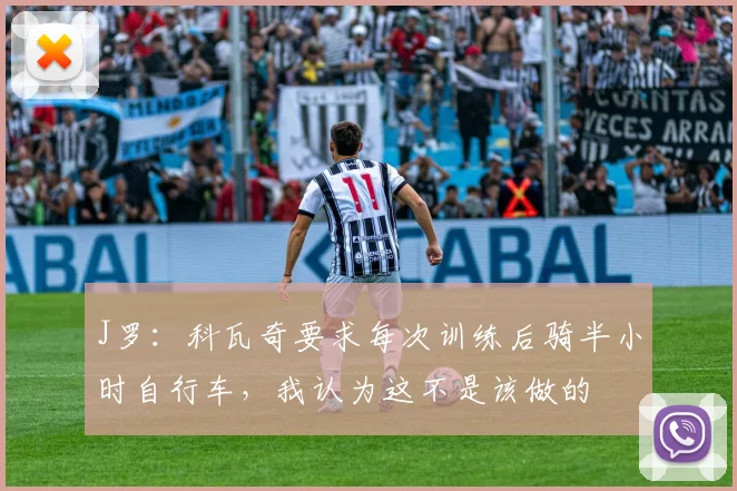 J罗：科瓦奇要求每次训练后骑半小时自行车，我认为这不是该做的