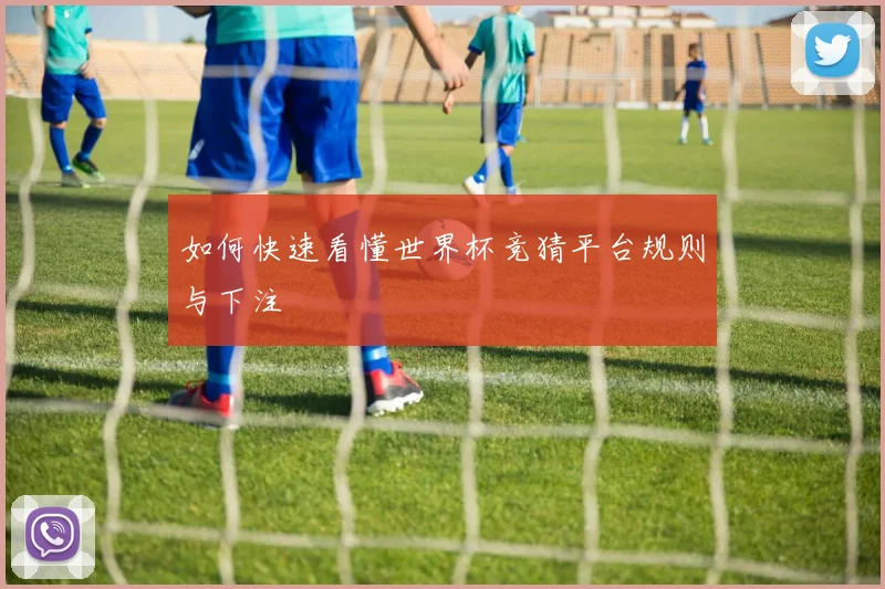 如何快速看懂世界杯竞猜平台规则与下注